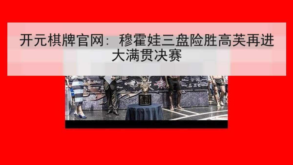 开元棋牌官网: 穆霍娃三盘险胜高芙再进大满贯决赛