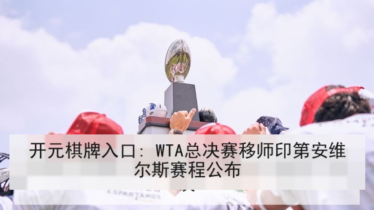 开元棋牌入口: WTA总决赛移师印第安维尔斯赛程公布