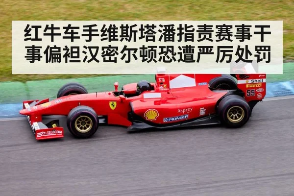 红牛车手维斯塔潘指责赛事干事偏袒汉密尔顿恐遭严厉处罚