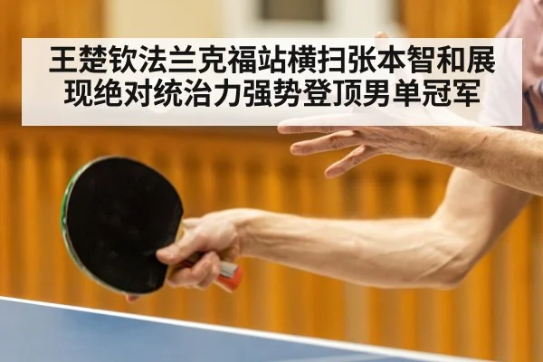 王楚钦法兰克福站横扫张本智和展现绝对统治力强势登顶男单冠军