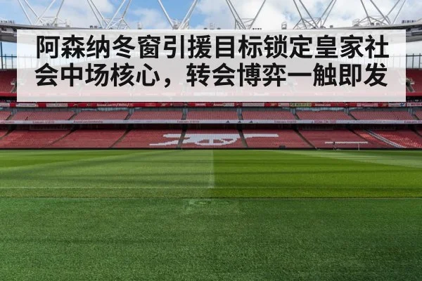 阿森纳冬窗引援目标锁定皇家社会中场核心，转会博弈一触即发