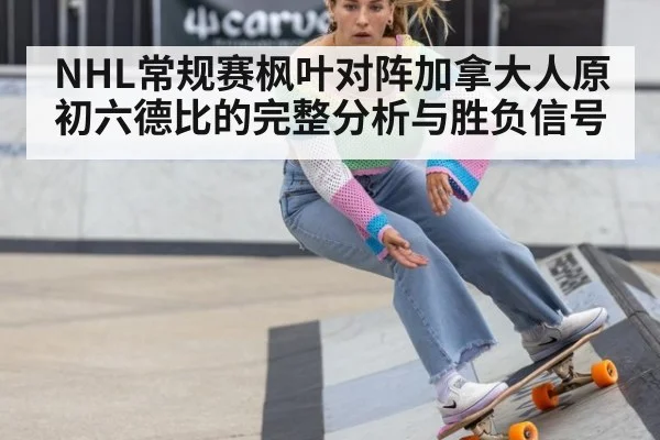 NHL常规赛枫叶对阵加拿大人原初六德比的完整分析与胜负信号